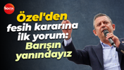 Özgür Özel'den fesih kararına ilk yorum: Barışın yanındayız