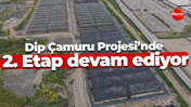 Dip Çamuru Projesi’nde 2. Etap tüm hızıyla devam ediyor