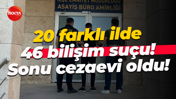 20 farklı ilde 46 bilişim suçu! Sonu cezaevi oldu!