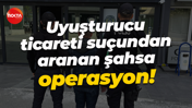 Uyuşturucu ticareti suçundan aranan şahsa operasyon!