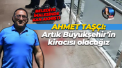 Ahmet Taşçı: Artık Büyükşehir’in kiracısı olacağız