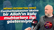 Mithat Öztürk’ten tepki: Cumhurbaşkanının aksine bir Allah’ın kulu muhtarlara ilgi göstermiyor
