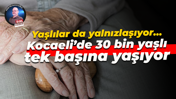 Yaşlılar da yalnızlaşıyor… Kocaeli’de 30 bin yaşlı tek başına yaşıyor
