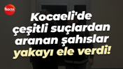 Kocaeli'de çeşitli suçlardan aranan şahıslar yakayı ele verdi!