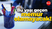 Bu yaşı geçen memur olamayacak!
