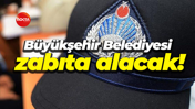 Büyükşehir Belediyesi zabıta alacak!