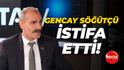 Gencay Söğütçü görevinden istifa etti!