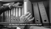RESMİ GAZETE 35 YAŞ SINIRI: 35 Yaş Üstü Memur Olamayacak Mı? 35 Yaş Sınırı Kimleri Kapsıyor?