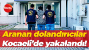 Aranan dolandırıcılar Kocaeli’de yakalandı!