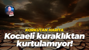 Korkutan harita… Kocaeli kuraklıktan kurtulamıyor!