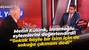 Metin Külünk, İmamoğlu eylemlerini değerlendirdi! “Sokak böyle bir isim için de sokağa çıkmam dedi