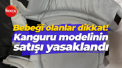 Bebeği olanlar dikkat! Kanguru modelinin satışı yasaklandı