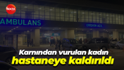 Karnından vurulan kadın hastaneye kaldırıldı