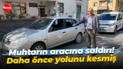 Muhtarın aracına saldırı! Daha önce yolunu kesmiş