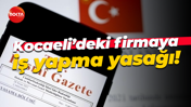 Kocaeli’deki firmaya iş yapma yasağı!