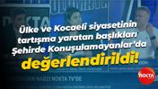 Ülke ve Kocaeli siyasetinin tartışma yaratan başlıkları Şehirde Konuşulamayanlar’da değerlendirildi!