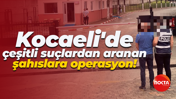 Kocaeli'de çeşitli suçlardan aranan şahıslara operasyon!