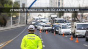 27 Mayıs 2025 Salı İstanbul'da Trafiğe Kapalı Yollar: Bugün Hangi Yollar Kapalı?