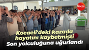 Kocaeli'deki kazada hayatını kaybetmişti...Son yolculuğuna uğurlandı