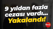 9 yıldan fazla cezası vardı... Yakalandı!
