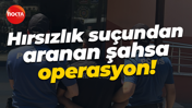 Hırsızlık suçundan aranan şahsa operasyon!
