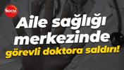 Aile sağlığı merkezinde görevli doktora saldırı!