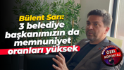 Bülent Sarı: 3 belediye başkanımızın da memnuniyet oranları yüksek