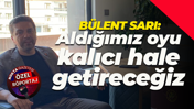 Bülent Sarı: Aldığımız oyu kalıcı hale getireceğiz