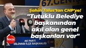 Şahin Talus'tan CHP'ye! "Tutuklu Belediye başkanından akıl alan genel başkanları var"