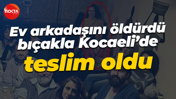 Ev arkadaşını öldürdü, bıçakla Kocaeli’de teslim oldu