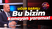 Uğur Saral: Bu bizim kanayan yaramız!