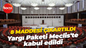 8 maddesi çıkartıldı… Yargı Paketi Meclis'te kabul edildi