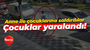 Anne ile çocuklarına saldırdılar... Çocuklar yaralandı!