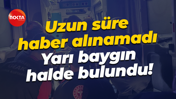 Uzun süre haber alınamadı... Yarı baygın halde bulundu!