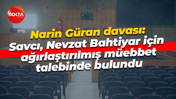 Narin Güran davası: Savcı, Nevzat Bahtiyar için ağırlaştırılmış müebbet talebinde bulundu