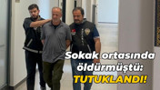 Sokak ortasında öldürmüştü: Tutuklandı!