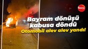 Bayram dönüşü kabusa döndü... Otomobil alev alev yandı!