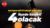 Bayram bitti mesai başladı! 4 ilçede kesinti olacak