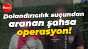 Dolandırıcılık suçundan aranan şahsa operasyon!