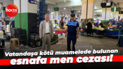 Vatandaşa kötü muamelede bulunan esnafa men cezası!