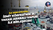 İlk adım atılıyor… İzmit Körfezi’nin iki yakası arabalı vapur ile birleşecek!