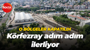 O bölgeler kapatıldı... Körfezray adım adım ilerliyor