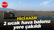 Feci kaza! 2 sıcak hava balonu yere çakıldı