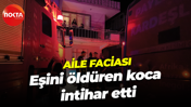 Aile faciası! Eşini öldüren koca intihar etti