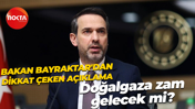 Bakan Bayraktar'dan dikkat çeken açıklama; Doğalgaza zam gelecek mi?