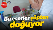 Bu eserler çöpten doğuyor...