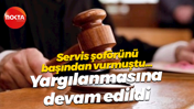 Servis şoförünü başından vurmuştu... Yargılanmasına devam edildi