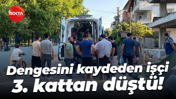 Dengesini kaydeden işçi 3. kattan düştü!