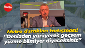 Metro durakları tartışması! “Denizden yürüyerek geçsem yüzme bilmiyor diyeceksiniz”