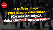 7 milyar lirayı yurt dışına çıkardılar… Kocaeli’de büyük dolandırıcılık operasyonu!